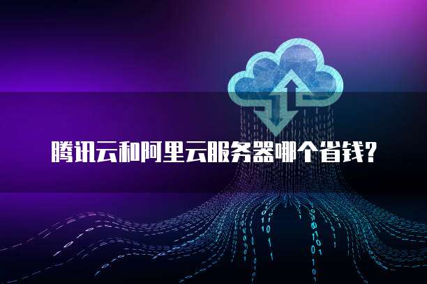腾讯云和阿里云服务器哪个省钱？