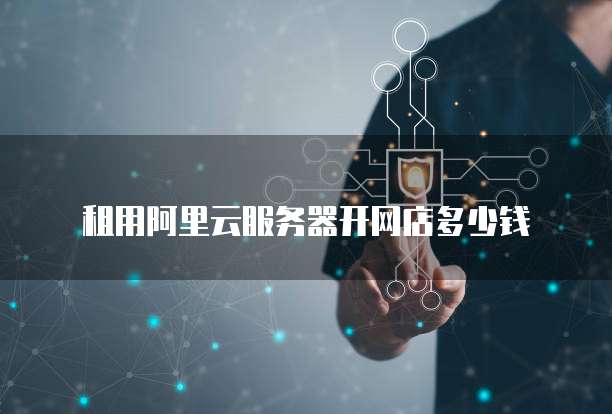 租用阿里云服务器开网店多少钱