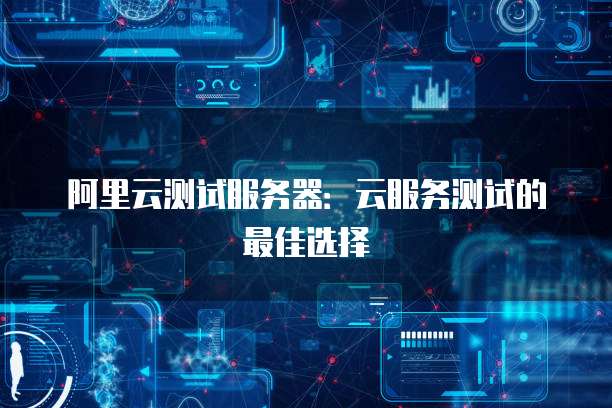 阿里云测试服务器:云服务测试的最佳选择