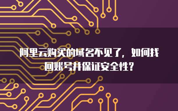 阿里云购买的域名不见了，如何找回账号并保证安全性？