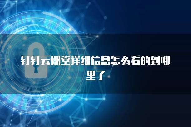 钉钉云课堂详细信息怎么看的到哪里了