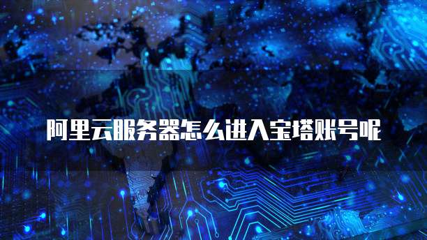 阿里云服务器怎么进入宝塔账号呢