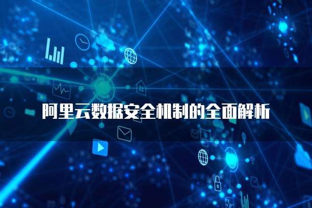 阿里云数据安全机制的全面解析