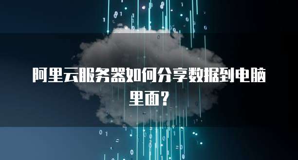 阿里云服务器如何分享数据到电脑里面?