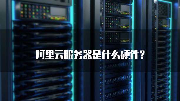 阿里云服务器是什么硬件?
