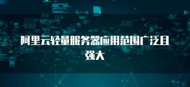 阿里云轻量服务器应用范围广泛且强大