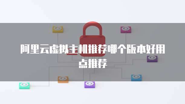 阿里云虚拟主机推荐哪个版本好用点推荐