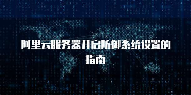 阿里云服务器开启防御系统设置的指南