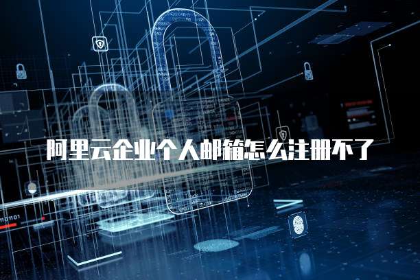 阿里云企业个人邮箱怎么注册不了