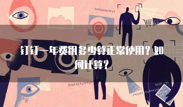 钉钉一年费用多少算正常使用?如何计算?