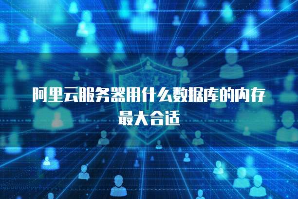 阿里云服务器用什么数据库的内存最大合适