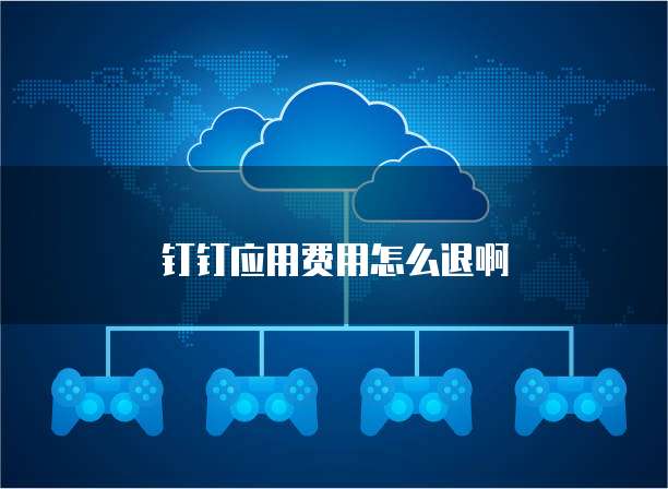 钉钉应用费用怎么退啊
