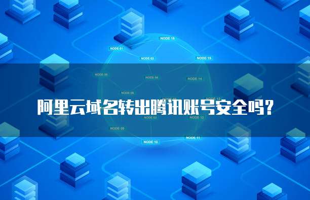阿里云域名转出腾讯账号安全吗？