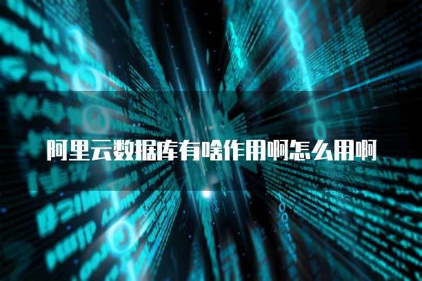 阿里云数据库有啥作用啊怎么用啊