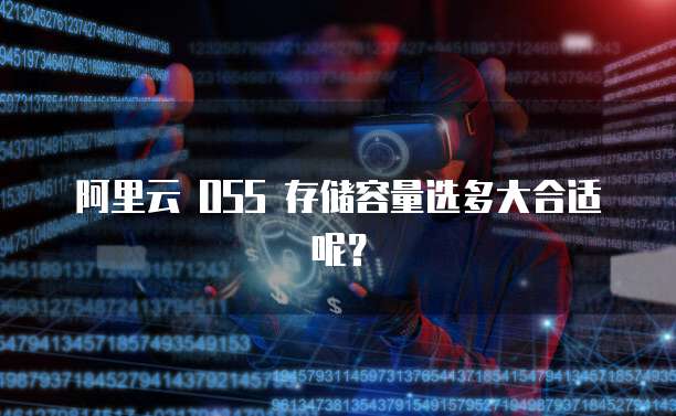 阿里云 OSS 存储容量选多大合适呢?