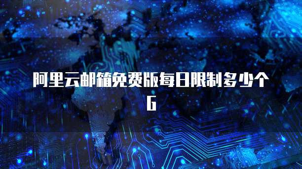 阿里云邮箱免费版每日限制多少个G