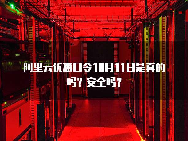 阿里云优惠口令10月11日是真的吗?安全吗?
