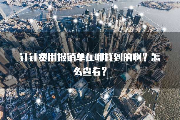 钉钉费用报销单在哪找到的啊?怎么查看?