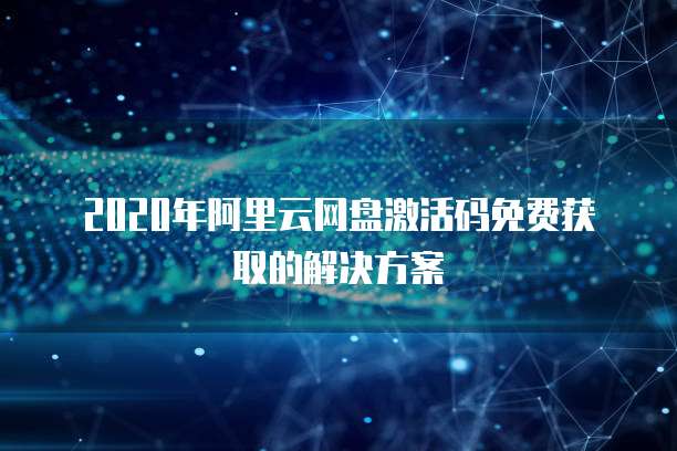 2020年阿里云网盘激活码免费获取的解决方案