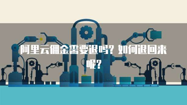 阿里云佣金需要退吗?如何退回来呢?