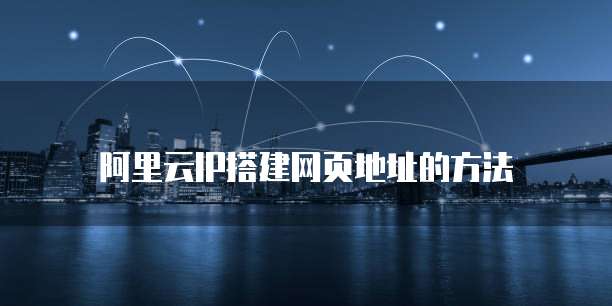 阿里云IP搭建网页地址的方法