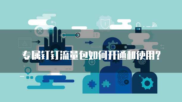 专属钉钉流量包如何开通和使用？