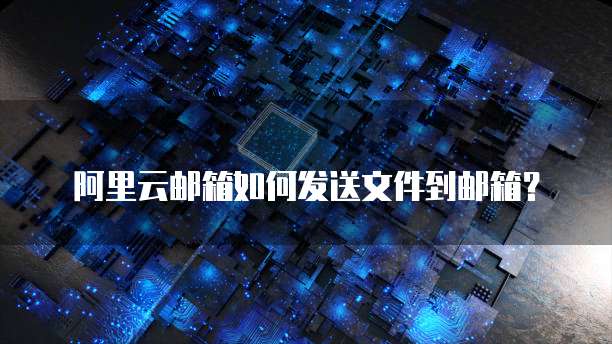 阿里云邮箱如何发送文件到邮箱？