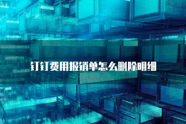 钉钉费用报销单怎么删除明细