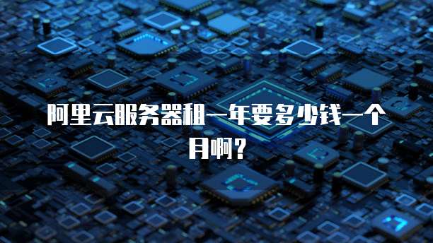 阿里云服务器租一年要多少钱一个月啊?