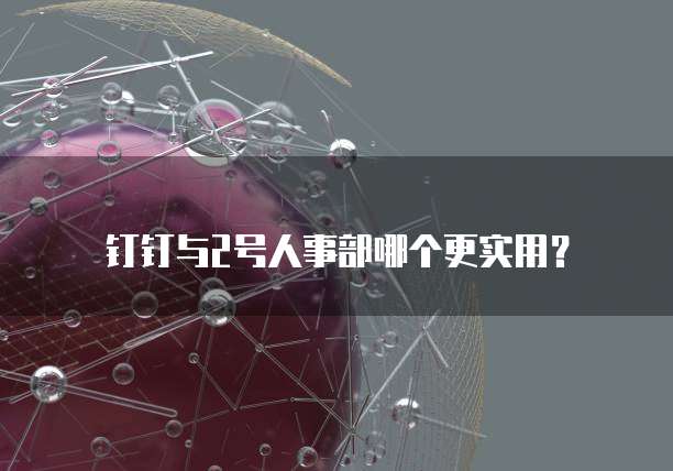 钉钉与2号人事部哪个更实用？