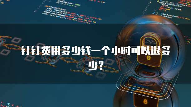 钉钉费用多少钱一个小时可以退多少?