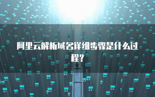 阿里云解析域名详细步骤是什么过程?