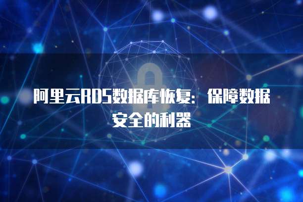 阿里云RDS数据库恢复:保障数据安全的利器