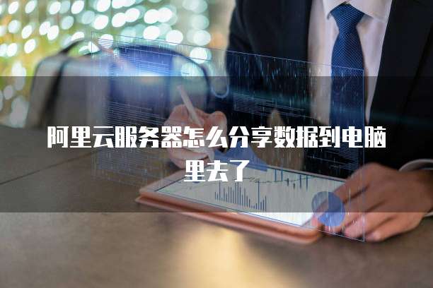 阿里云服务器怎么分享数据到电脑里去了