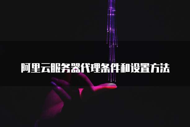 阿里云服务器代理条件和设置方法