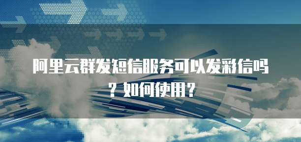 阿里云群发短信服务可以发彩信吗？如何使用？