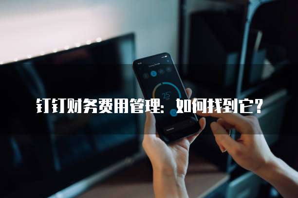 钉钉财务费用管理:如何找到它?