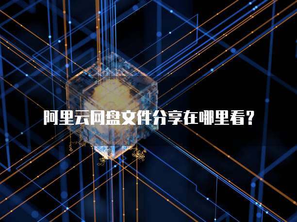 阿里云网盘文件分享在哪里看？