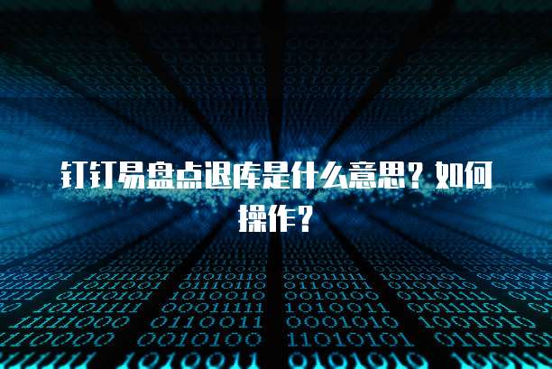 钉钉易盘点退库是什么意思?如何操作?
