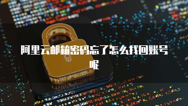 阿里云邮箱密码忘了怎么找回账号呢