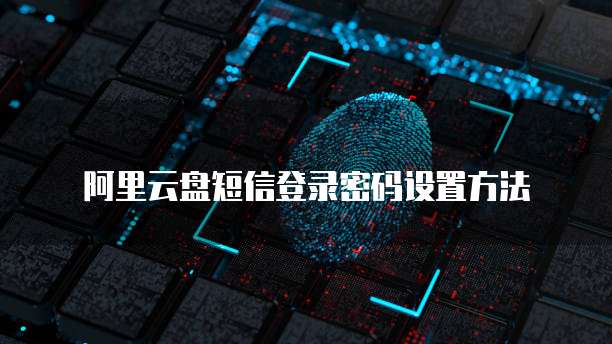 阿里云盘短信登录密码设置方法