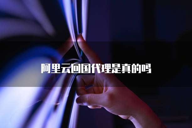 阿里云回国代理是真的吗