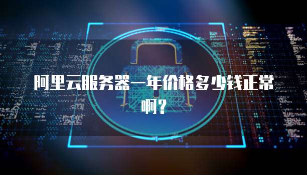 阿里云服务器一年价格多少钱正常啊?