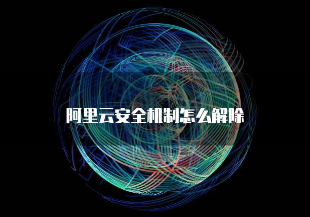阿里云安全机制怎么解除