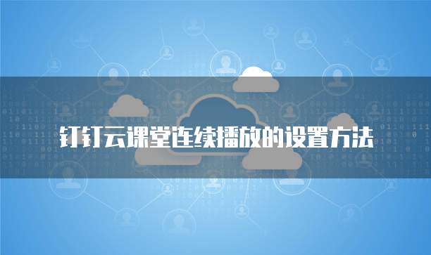 钉钉云课堂连续播放的设置方法