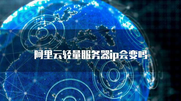 阿里云轻量服务器ip会变吗