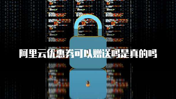 阿里云优惠券可以赠送吗是真的吗