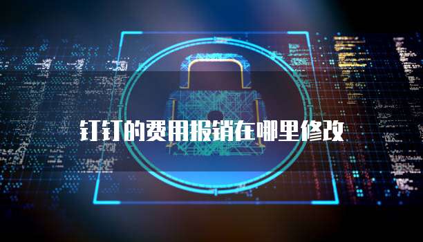 钉钉的费用报销在哪里修改