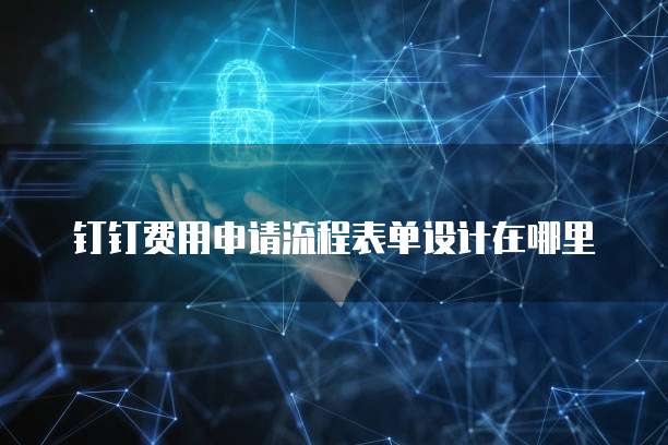 钉钉费用申请流程表单设计在哪里