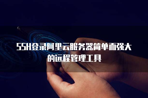 SSH登录阿里云服务器简单而强大的远程管理工具